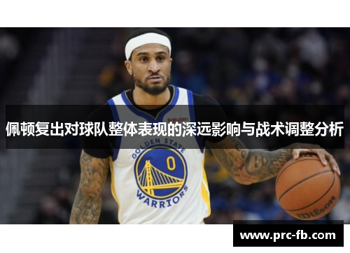 佩顿复出对球队整体表现的深远影响与战术调整分析