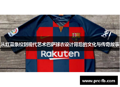 从红蓝条纹到现代艺术巴萨球衣设计背后的文化与传奇故事
