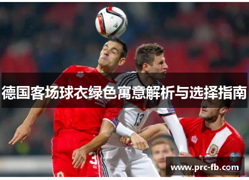 德国客场球衣绿色寓意解析与选择指南 德国客场球衣绿色寓意解析与选择指南