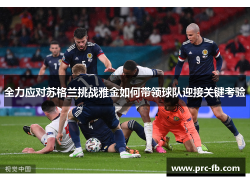 全力应对苏格兰挑战雅金如何带领球队迎接关键考验
