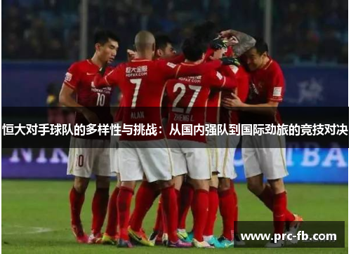 恒大对手球队的多样性与挑战：从国内强队到国际劲旅的竞技对决