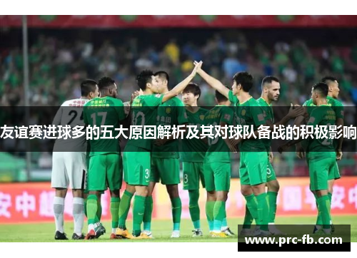 友谊赛进球多的五大原因解析及其对球队备战的积极影响