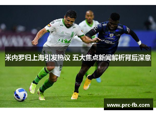 米内罗归上海引发热议 五大焦点新闻解析背后深意