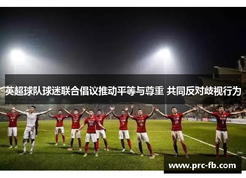 英超球队球迷联合倡议推动平等与尊重 共同反对歧视行为