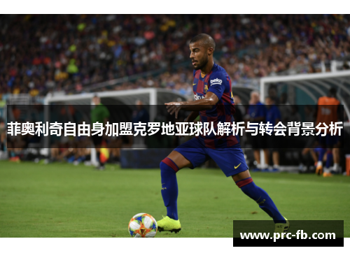 菲奥利奇自由身加盟克罗地亚球队解析与转会背景分析