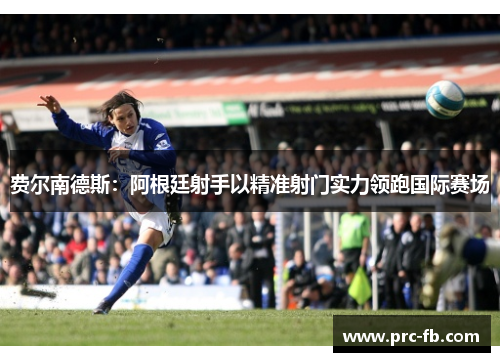 费尔南德斯：阿根廷射手以精准射门实力领跑国际赛场