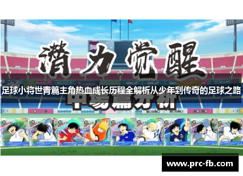 足球小将世青篇主角热血成长历程全解析从少年到传奇的足球之路