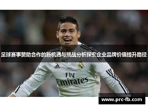 足球赛事赞助合作的新机遇与挑战分析探索企业品牌价值提升路径 足球赛事赞助合作的新机遇与挑战分析探索企业品牌价值提升路径
