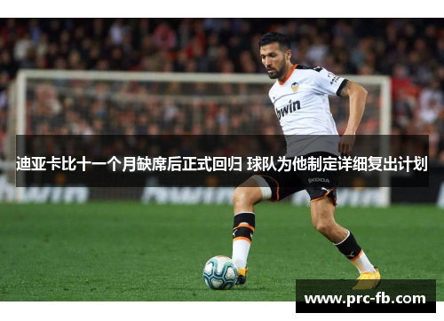 迪亚卡比十一个月缺席后正式回归 球队为他制定详细复出计划 迪亚卡比十一个月缺席后正式回归 球队为他制定详细复出计划