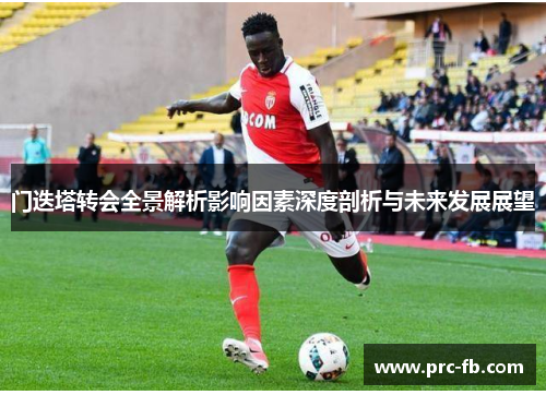 门迭塔转会全景解析影响因素深度剖析与未来发展展望 门迭塔转会全景解析影响因素深度剖析与未来发展展望