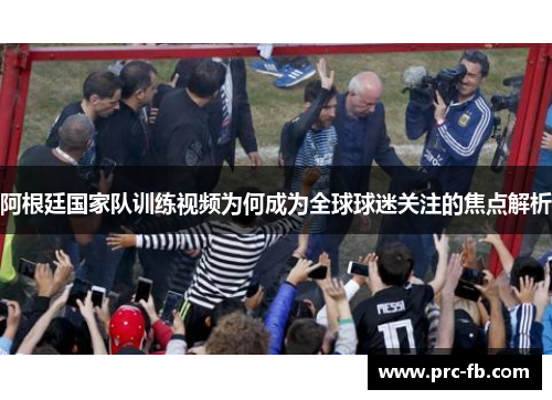 阿根廷国家队训练视频为何成为全球球迷关注的焦点解析 阿根廷国家队训练视频为何成为全球球迷关注的焦点解析
