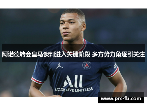 阿诺德转会皇马谈判进入关键阶段 多方势力角逐引关注 阿诺德转会皇马谈判进入关键阶段 多方势力角逐引关注