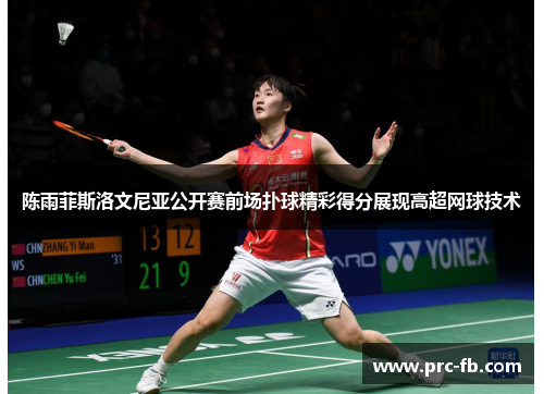 陈雨菲斯洛文尼亚公开赛前场扑球精彩得分展现高超网球技术 陈雨菲斯洛文尼亚公开赛前场扑球精彩得分展现高超网球技术