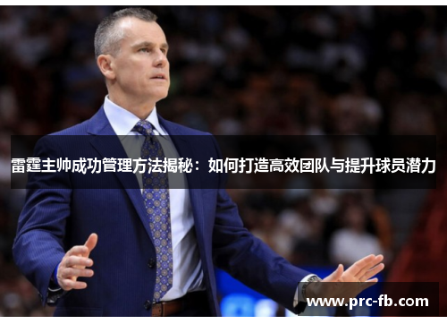 雷霆主帅成功管理方法揭秘:如何打造高效团队与提升球员潜力 雷霆主帅成功管理方法揭秘:如何打造高效团队与提升球员潜力