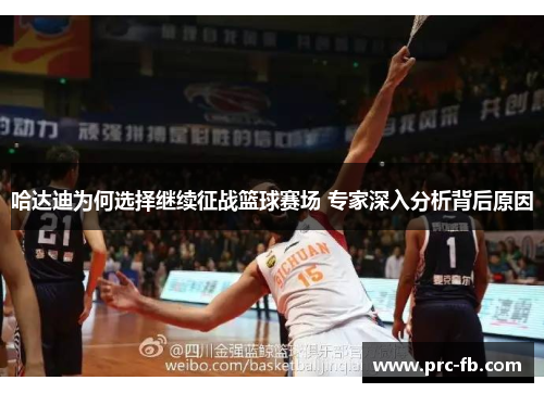 哈达迪为何选择继续征战篮球赛场 专家深入分析背后原因 哈达迪为何选择继续征战篮球赛场 专家深入分析背后原因