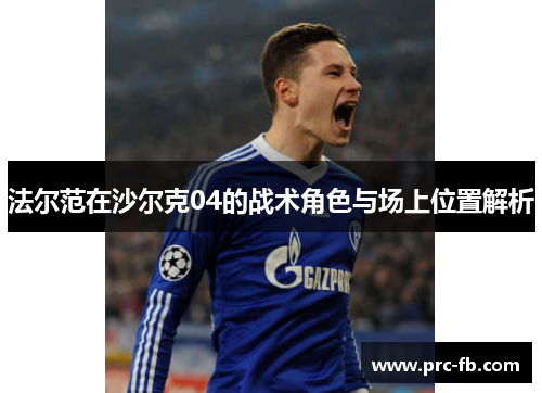 法尔范在沙尔克04的战术角色与场上位置解析 法尔范在沙尔克04的战术角色与场上位置解析