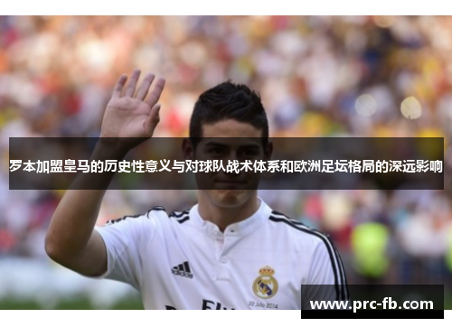 罗本加盟皇马的历史性意义与对球队战术体系和欧洲足坛格局的深远影响