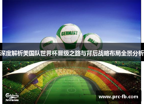 深度解析美国队世界杯晋级之路与背后战略布局全景分析 深度解析美国队世界杯晋级之路与背后战略布局全景分析
