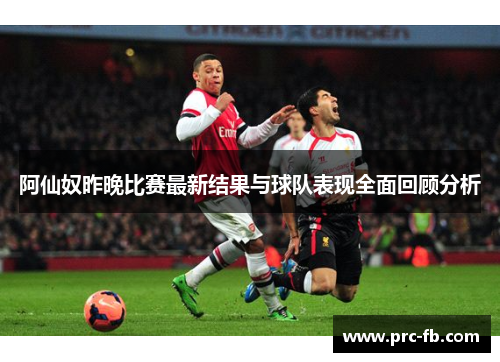 阿仙奴昨晚比赛最新结果与球队表现全面回顾分析 阿仙奴昨晚比赛最新结果与球队表现全面回顾分析