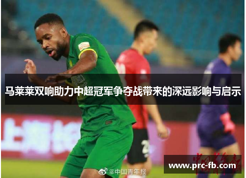马莱莱双响助力中超冠军争夺战带来的深远影响与启示