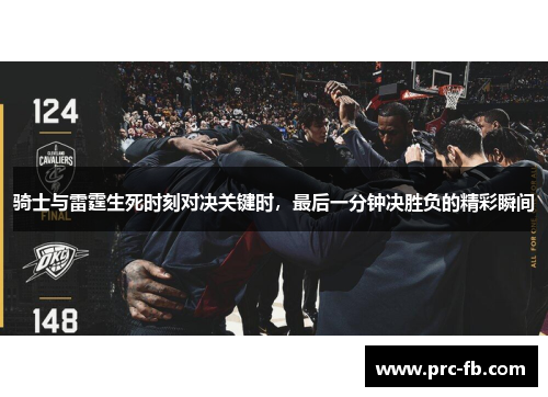 骑士与雷霆生死时刻对决关键时，最后一分钟决胜负的精彩瞬间