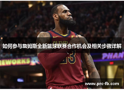 如何参与詹姆斯全新篮球联赛合作机会及相关步骤详解 如何参与詹姆斯全新篮球联赛合作机会及相关步骤详解