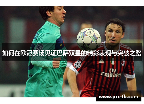 如何在欧冠赛场见证巴萨双星的精彩表现与突破之路 如何在欧冠赛场见证巴萨双星的精彩表现与突破之路