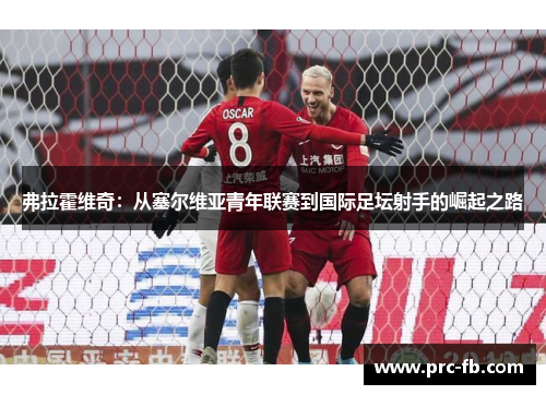 弗拉霍维奇：从塞尔维亚青年联赛到国际足坛射手的崛起之路