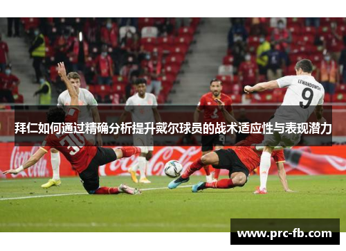 拜仁如何通过精确分析提升戴尔球员的战术适应性与表现潜力 拜仁如何通过精确分析提升戴尔球员的战术适应性与表现潜力