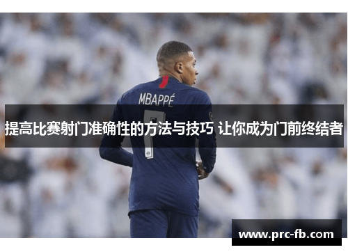 提高比赛射门准确性的方法与技巧 让你成为门前终结者 提高比赛射门准确性的方法与技巧 让你成为门前终结者
