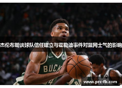 杰伦布朗谈球队信任建立与霍勒迪事件对篮网士气的影响 杰伦布朗谈球队信任建立与霍勒迪事件对篮网士气的影响