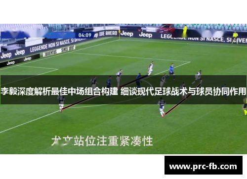 李毅深度解析最佳中场组合构建 细谈现代足球战术与球员协同作用 李毅深度解析最佳中场组合构建 细谈现代足球战术与球员协同作用