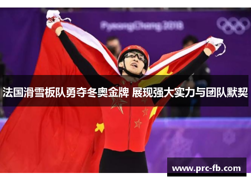 法国滑雪板队勇夺冬奥金牌 展现强大实力与团队默契