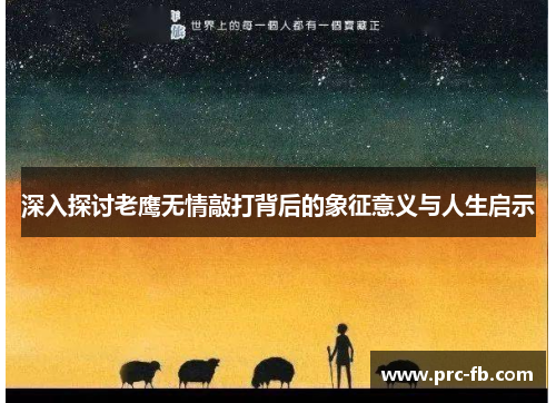 深入探讨老鹰无情敲打背后的象征意义与人生启示 深入探讨老鹰无情敲打背后的象征意义与人生启示