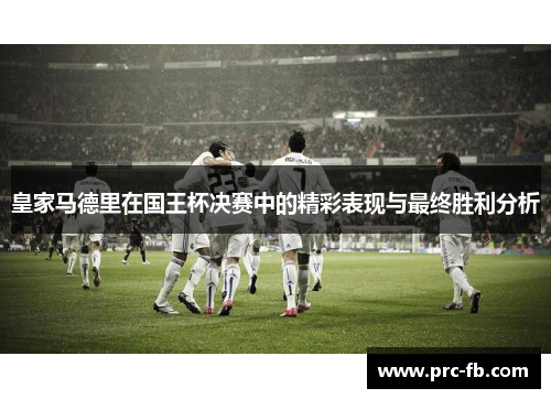 皇家马德里在国王杯决赛中的精彩表现与最终胜利分析