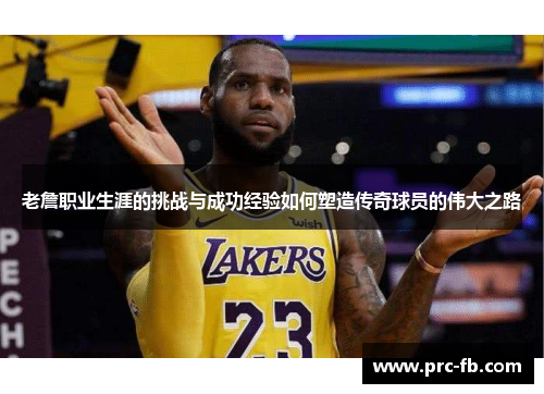 老詹职业生涯的挑战与成功经验如何塑造传奇球员的伟大之路