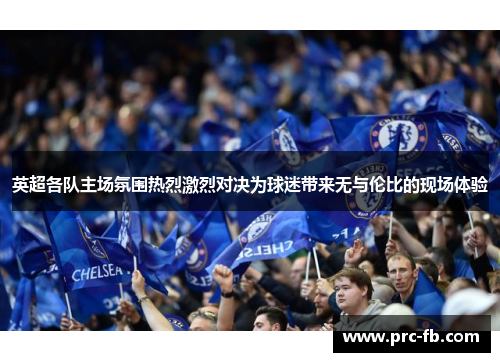 英超各队主场氛围热烈激烈对决为球迷带来无与伦比的现场体验