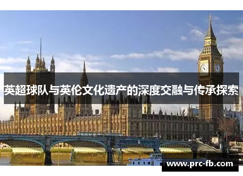 英超球队与英伦文化遗产的深度交融与传承探索