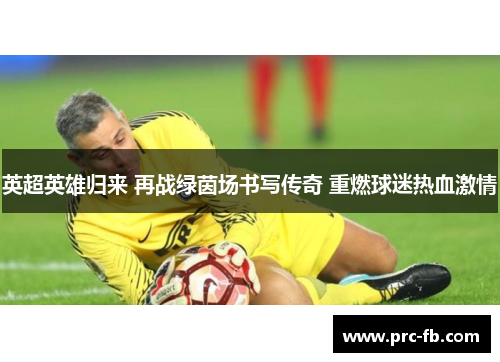 英超英雄归来 再战绿茵场书写传奇 重燃球迷热血激情