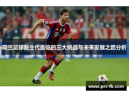 荷兰足球新生代面临的三大挑战与未来发展之路分析