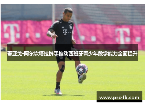 蒂亚戈·阿尔坎塔拉携手推动西班牙青少年数学能力全面提升