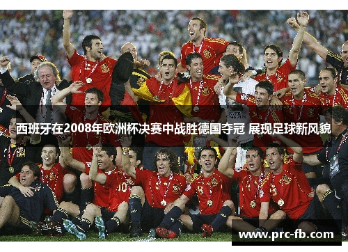 西班牙在2008年欧洲杯决赛中战胜德国夺冠 展现足球新风貌