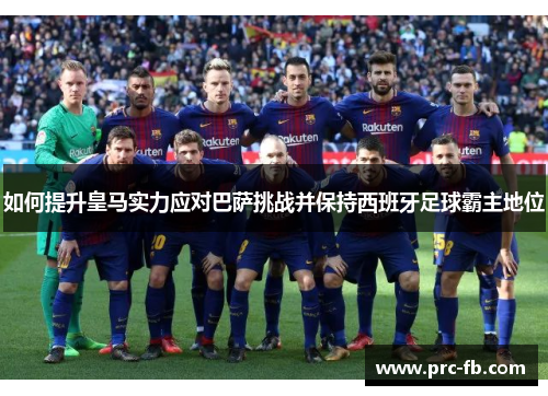 如何提升皇马实力应对巴萨挑战并保持西班牙足球霸主地位