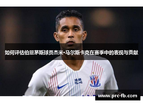 如何评估伯恩茅斯球员杰米·马尔斯卡克在赛季中的表现与贡献