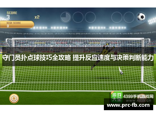 守门员扑点球技巧全攻略 提升反应速度与决策判断能力