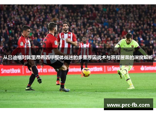 从吕迪格对阵里昂看西甲整体低迷的多重原因战术与赛程层面的深度解析 从吕迪格对阵里昂看西甲整体低迷的多重原因战术与赛程层面的深度解析
