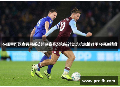 在哪里可以查看最新英超联赛赛况和统计动态信息推荐平台渠道精准 在哪里可以查看最新英超联赛赛况和统计动态信息推荐平台渠道精准