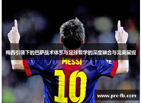 梅西引领下的巴萨战术体系与足球哲学的深度融合与完美展现 梅西引领下的巴萨战术体系与足球哲学的深度融合与完美展现