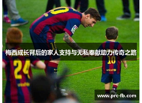 梅西成长背后的家人支持与无私奉献助力传奇之路 梅西成长背后的家人支持与无私奉献助力传奇之路