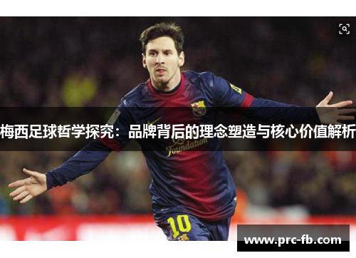 梅西足球哲学探究:品牌背后的理念塑造与核心价值解析 梅西足球哲学探究:品牌背后的理念塑造与核心价值解析